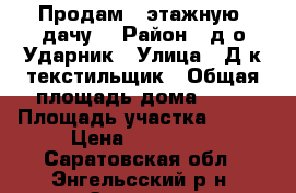 Продам 2 этажную  дачу  › Район ­ д/о Ударник › Улица ­ Д/к текстильщик › Общая площадь дома ­ 28 › Площадь участка ­ 550 › Цена ­ 399 000 - Саратовская обл., Энгельсский р-н, Энгельс г. Недвижимость » Дома, коттеджи, дачи продажа   
